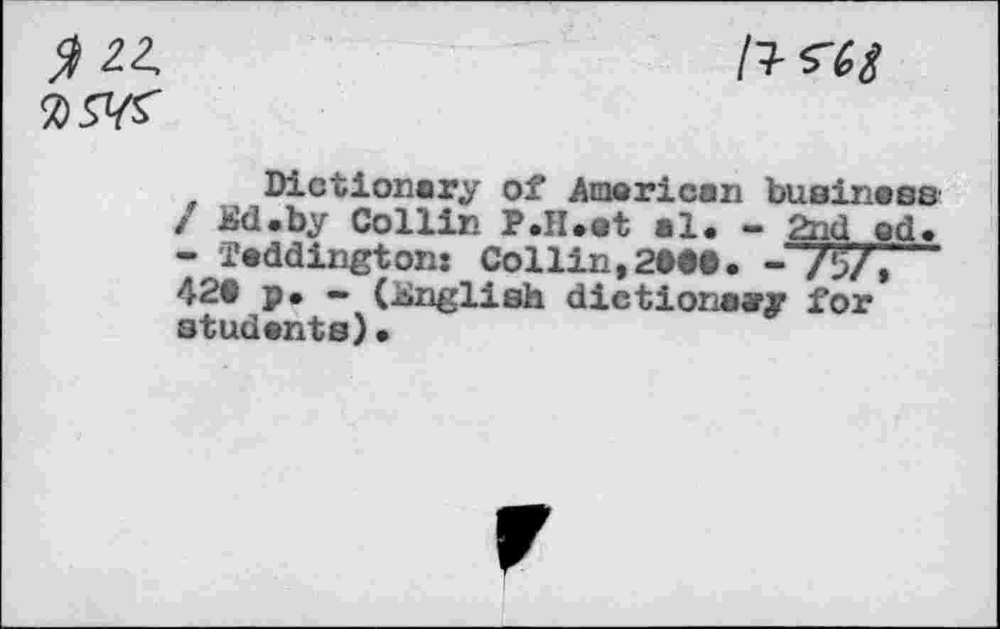 ﻿J? Z2.	11- ^6i
7)S^
Dictionary of American business / iöd.by Collin P.H.et al. - 2nd od. - Teddington: Collin, 2dM. -V?/, 42© p. - (English dictionary for students)•